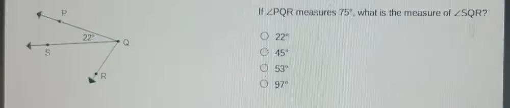 P S 22° Q R If ∠PQR measures 75°, what is the measure of ∠SQR? ① 22° ② 45° ③ 53° ④ 97°